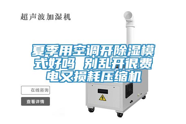 夏季用空調(diào)開除濕模式好嗎 別亂開很費(fèi)電又損耗壓縮機(jī)