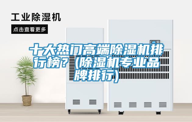 十大熱門高端除濕機排行榜？(除濕機專業(yè)品牌排行)