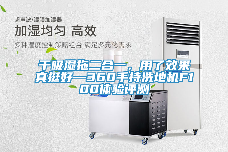 干吸濕拖二合一，用了效果真挺好—360手持洗地機(jī)F100體驗(yàn)評測