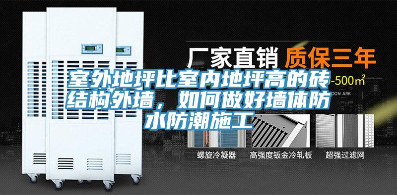室外地坪比室內(nèi)地坪高的磚結(jié)構(gòu)外墻，如何做好墻體防水防潮施工