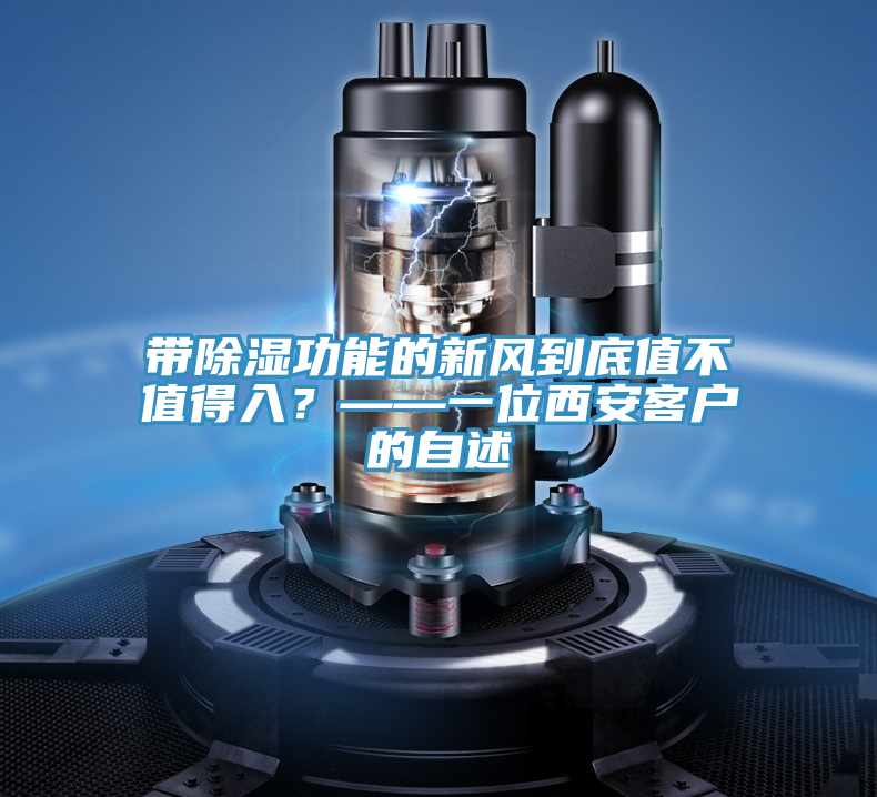 帶除濕功能的新風(fēng)到底值不值得入？——一位西安客戶的自述