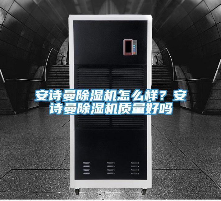 安詩曼除濕機怎么樣？安詩曼除濕機質量好嗎