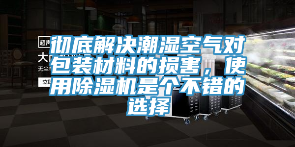 徹底解決潮濕空氣對包裝材料的損害，使用除濕機是個不錯的選擇