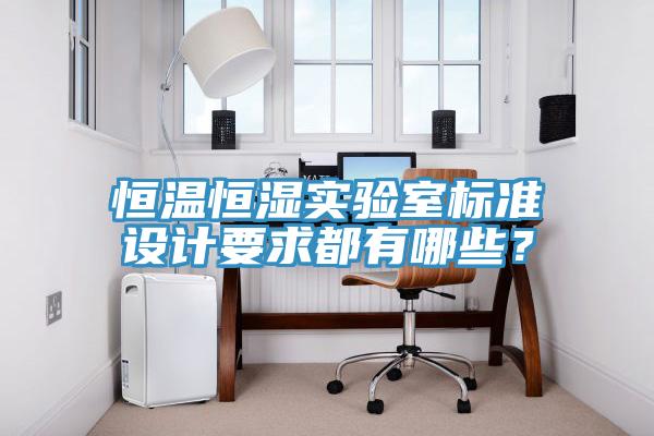 恒溫恒濕實(shí)驗(yàn)室標(biāo)準(zhǔn)設(shè)計(jì)要求都有哪些？