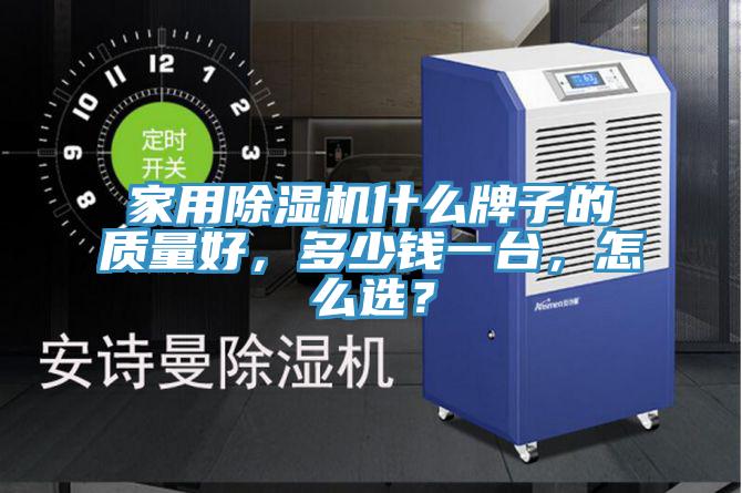 家用除濕機什么牌子的質(zhì)量好，多少錢一臺，怎么選？