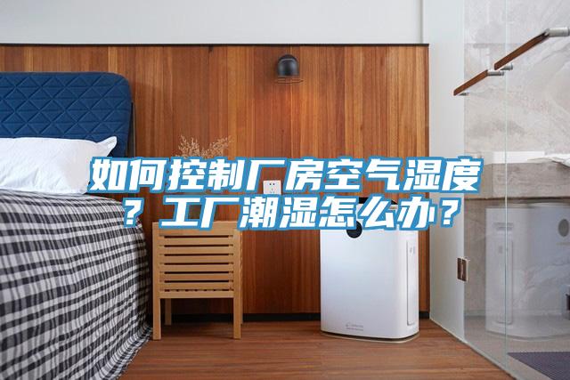 如何控制廠房空氣濕度？工廠潮濕怎么辦？