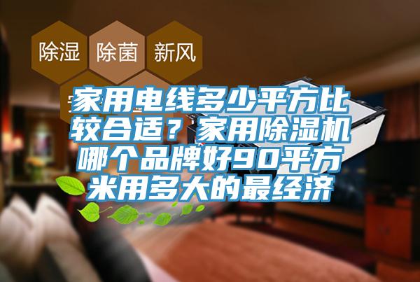 家用電線多少平方比較合適？家用除濕機哪個品牌好90平方米用多大的最經濟