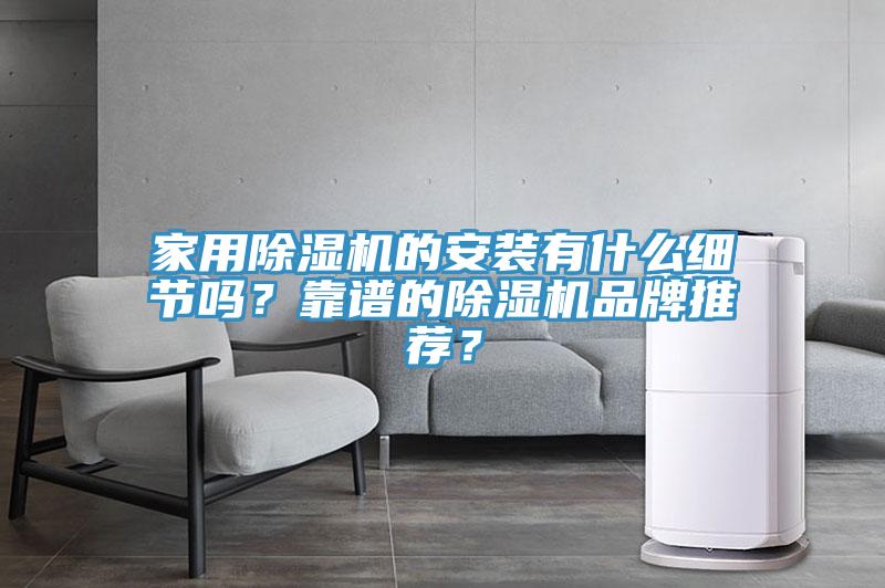 家用除濕機(jī)的安裝有什么細(xì)節(jié)嗎？靠譜的除濕機(jī)品牌推薦？