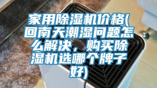 家用除濕機價格(回南天潮濕問題怎么解決，購買除濕機選哪個牌子好)
