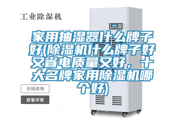 家用抽濕器什么牌子好(除濕機什么牌子好又省電質(zhì)量又好，十大名牌家用除濕機哪個好)