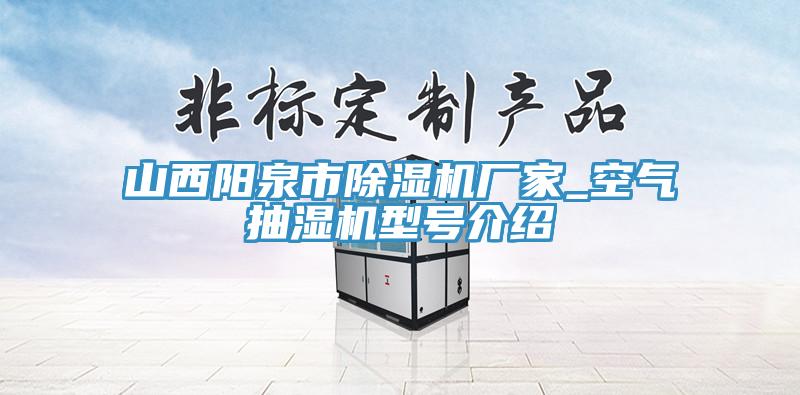 山西陽泉市除濕機廠家_空氣抽濕機型號介紹