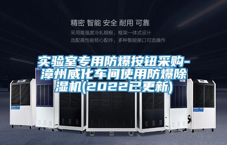 實(shí)驗(yàn)室專用防爆按鈕采購(gòu)-漳州威化車間使用防爆除濕機(jī)(2022已更新)