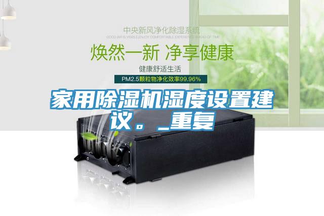 家用除濕機濕度設(shè)置建議。_重復(fù)