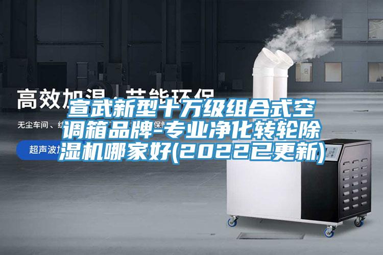 宣武新型十萬(wàn)級(jí)組合式空調(diào)箱品牌-專業(yè)凈化轉(zhuǎn)輪除濕機(jī)哪家好(2022已更新)