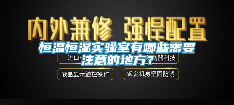 恒溫恒濕實(shí)驗(yàn)室有哪些需要注意的地方？