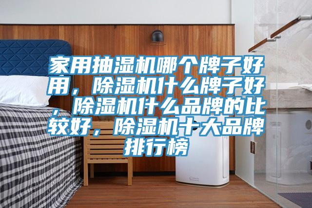 家用抽濕機(jī)哪個(gè)牌子好用，除濕機(jī)什么牌子好，除濕機(jī)什么品牌的比較好，除濕機(jī)十大品牌排行榜