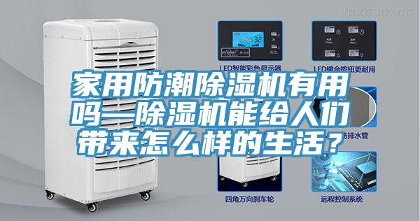 家用防潮除濕機(jī)有用嗎—除濕機(jī)能給人們帶來怎么樣的生活？