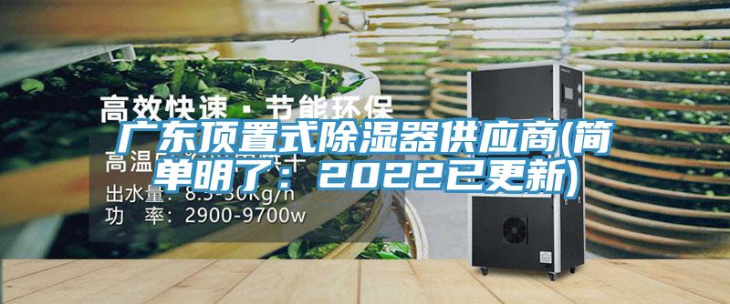 廣東頂置式除濕器供應(yīng)商(簡(jiǎn)單明了：2022已更新)