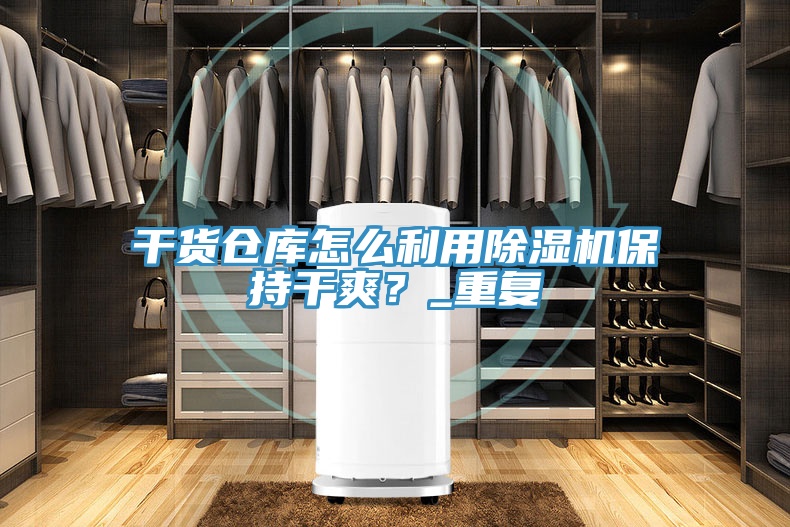 干貨倉庫怎么利用除濕機保持干爽？_重復