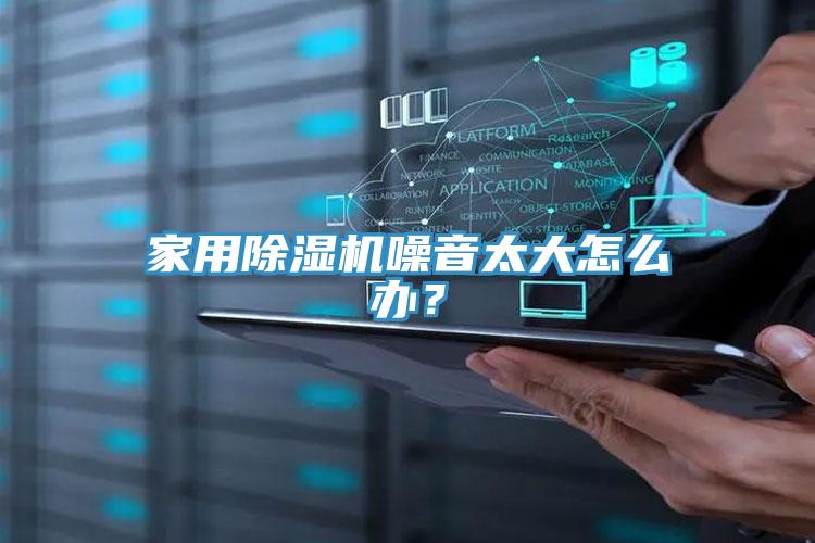 家用除濕機(jī)噪音太大怎么辦？