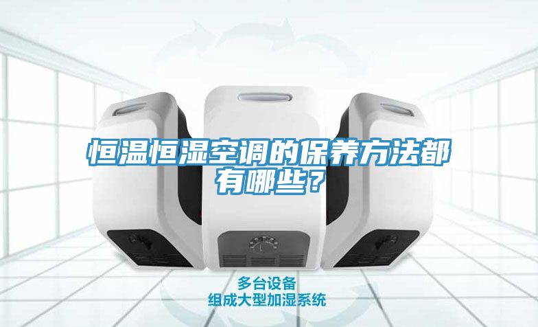 恒溫恒濕空調(diào)的保養(yǎng)方法都有哪些？