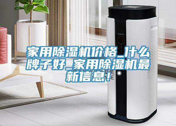 家用除濕機價格_什么牌子好_家用除濕機最新信息！