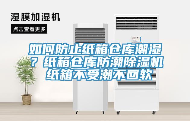 如何防止紙箱倉庫潮濕？紙箱倉庫防潮除濕機 紙箱不受潮不回軟