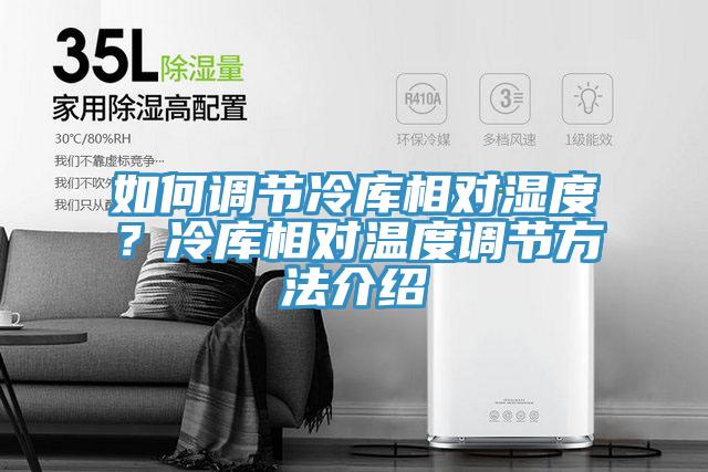 如何調(diào)節(jié)冷庫相對濕度？冷庫相對溫度調(diào)節(jié)方法介紹