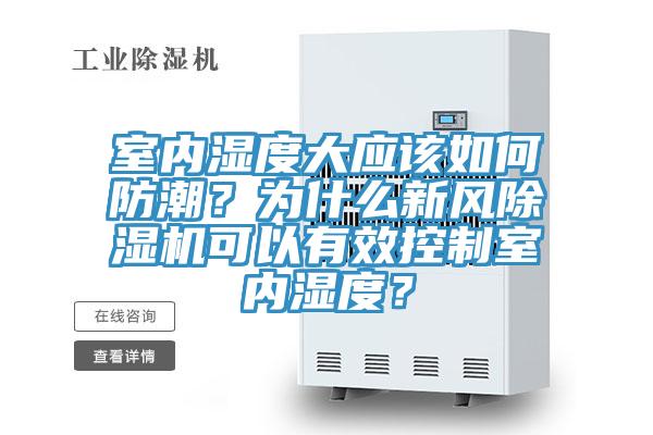 室內(nèi)濕度大應(yīng)該如何防潮？為什么新風(fēng)除濕機(jī)可以有效控制室內(nèi)濕度？