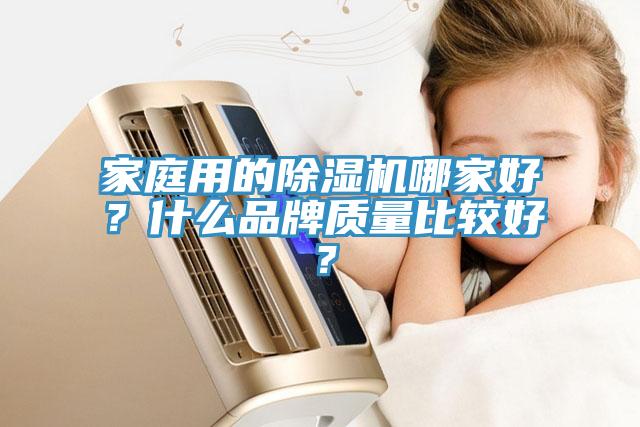 家庭用的除濕機(jī)哪家好？什么品牌質(zhì)量比較好？
