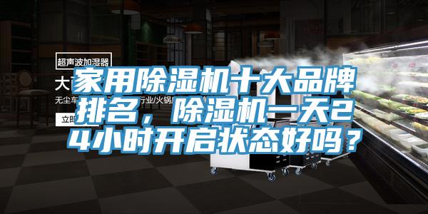 家用除濕機(jī)十大品牌排名，除濕機(jī)一天24小時(shí)開啟狀態(tài)好嗎？