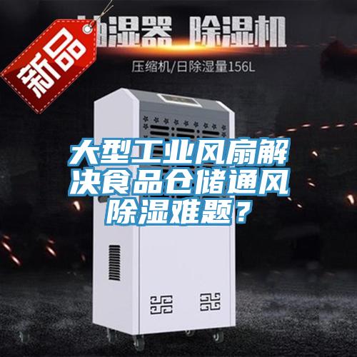 大型工業(yè)風扇解決食品倉儲通風除濕難題？