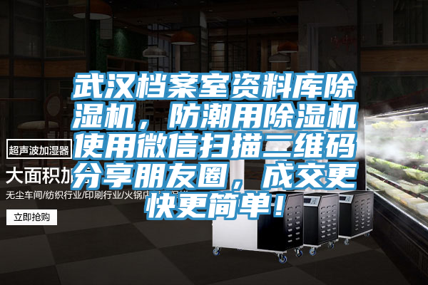 武漢檔案室資料庫除濕機(jī)，防潮用除濕機(jī)使用微信掃描二維碼分享朋友圈，成交更快更簡單！