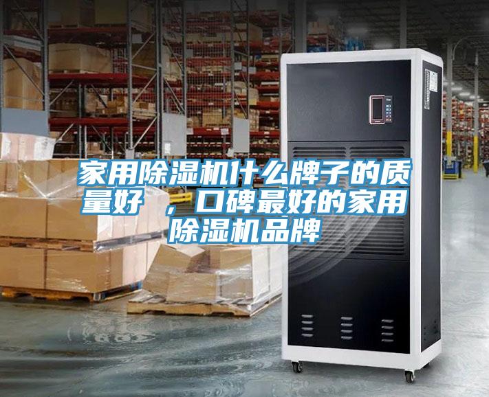 家用除濕機什么牌子的質(zhì)量好 ，口碑最好的家用除濕機品牌