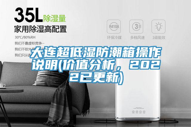 大連超低濕防潮箱操作說明(價(jià)值分析，2022已更新)