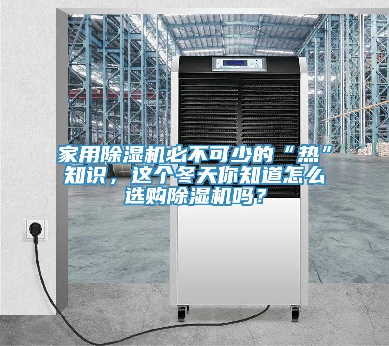 家用除濕機(jī)必不可少的“熱”知識(shí)，這個(gè)冬天你知道怎么選購除濕機(jī)嗎？