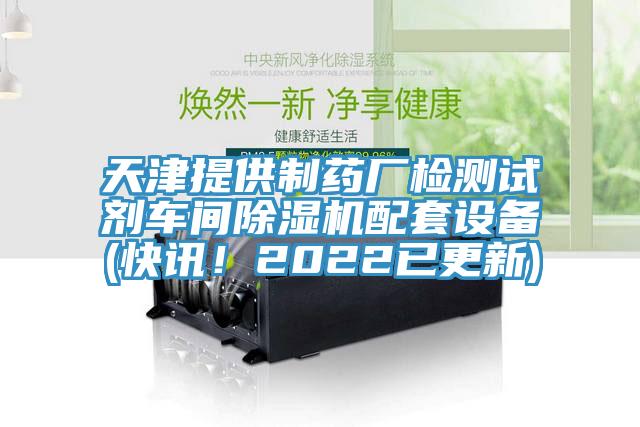 天津提供制藥廠檢測試劑車間除濕機配套設備(快訊！2022已更新)