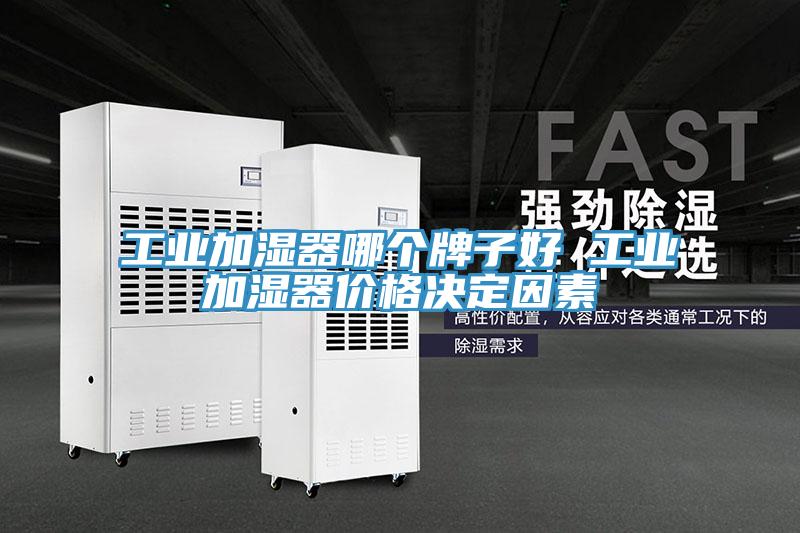 工業(yè)加濕器哪個(gè)牌子好 工業(yè)加濕器價(jià)格決定因素