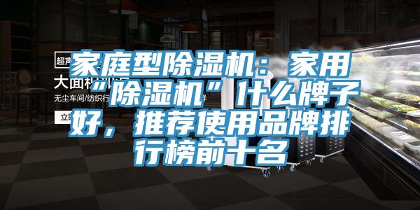 家庭型除濕機(jī)：家用“除濕機(jī)”什么牌子好，推薦使用品牌排行榜前十名