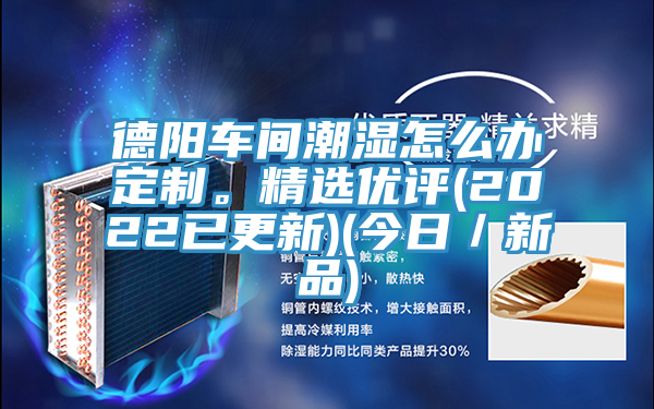 德陽車間潮濕怎么辦定制。精選優(yōu)評(2022已更新)(今日／新品)