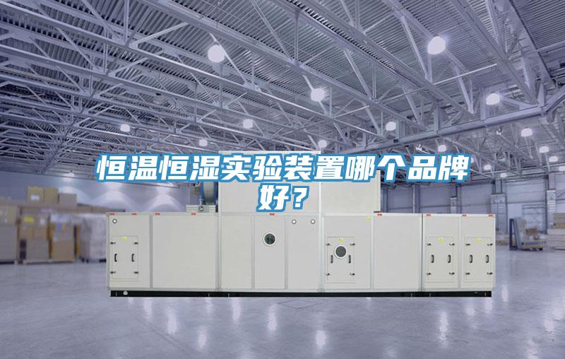 恒溫恒濕實(shí)驗(yàn)裝置哪個(gè)品牌好？