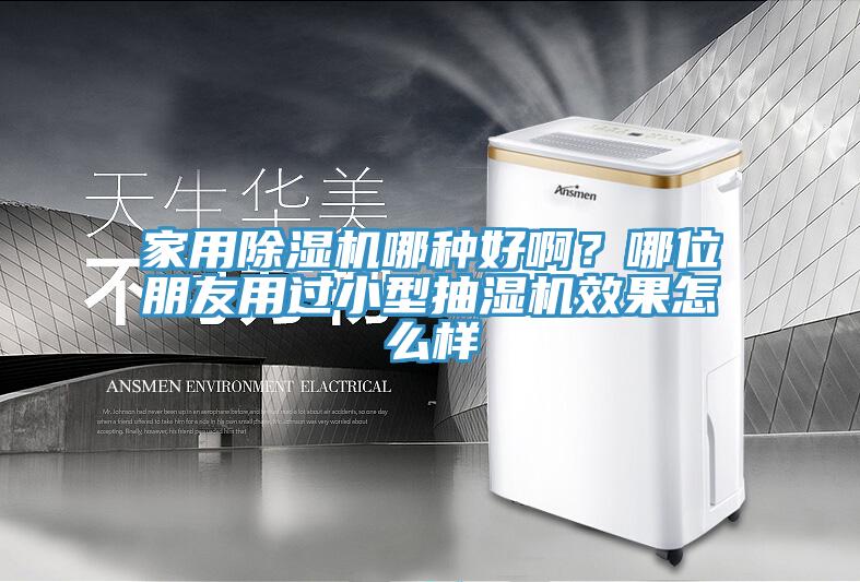 家用除濕機(jī)哪種好??？哪位朋友用過小型抽濕機(jī)效果怎么樣