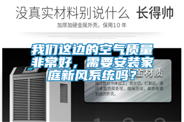 我們這邊的空氣質(zhì)量非常好，需要安裝家庭新風系統(tǒng)嗎？