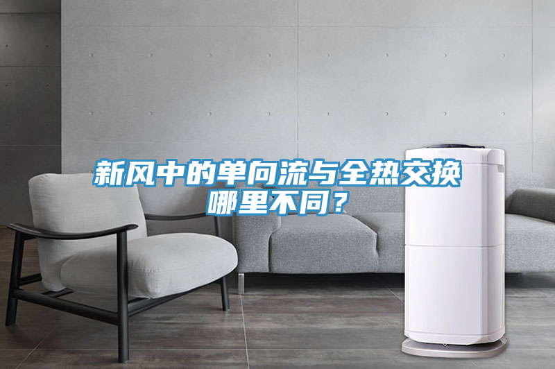 新風(fēng)中的單向流與全熱交換哪里不同？