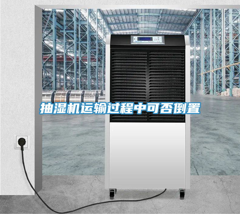 抽濕機運輸過程中可否倒置