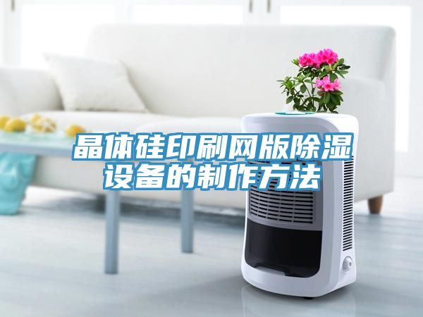 晶體硅印刷網(wǎng)版除濕設備的制作方法