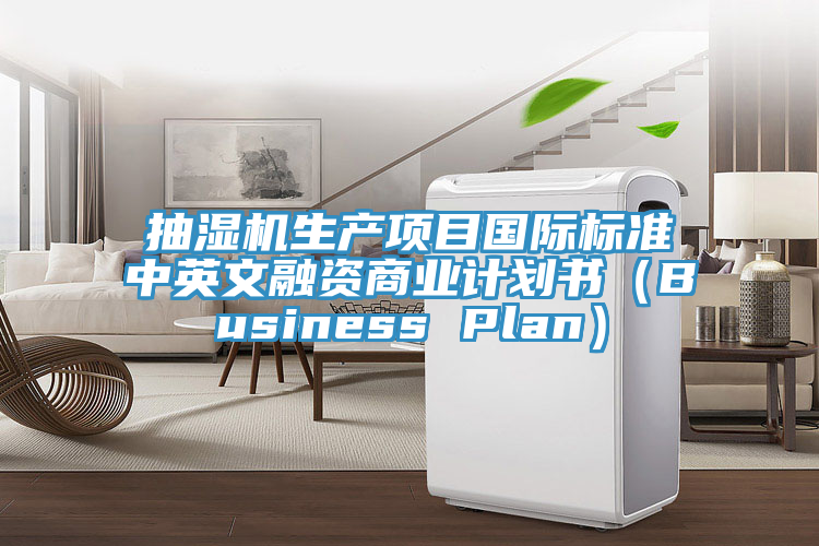抽濕機生產項目國際標準中英文融資商業(yè)計劃書（Business Plan）