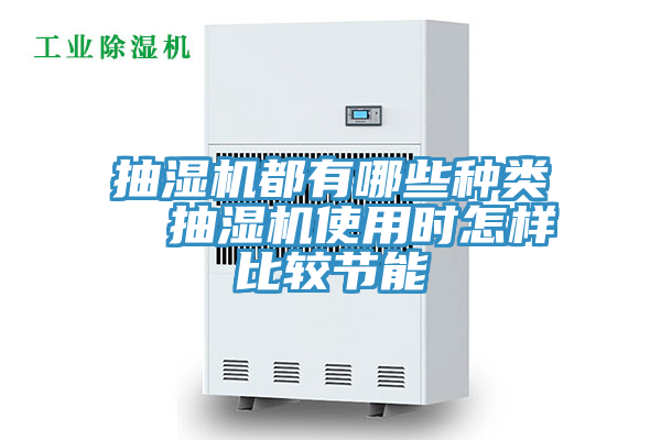 抽濕機(jī)都有哪些種類  抽濕機(jī)使用時(shí)怎樣比較節(jié)能