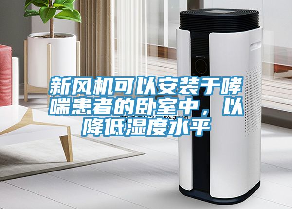 新風(fēng)機(jī)可以安裝于哮喘患者的臥室中，以降低濕度水平