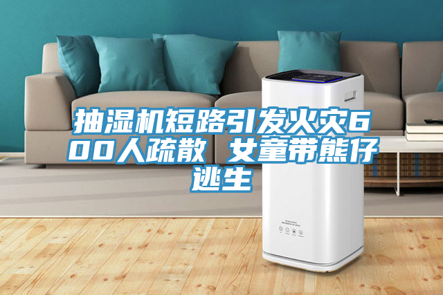 抽濕機短路引發(fā)火災600人疏散 女童帶熊仔逃生